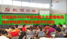 權(quán)威發(fā)布2023年度中國十大跨境電商培訓(xùn)學(xué)校排行榜及詳細評價指南